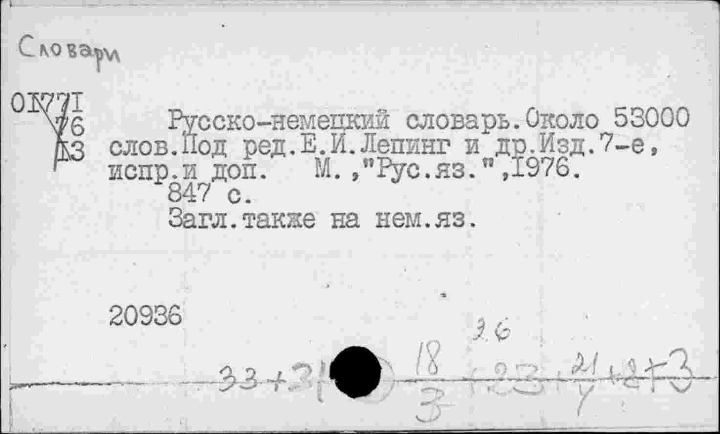 ﻿Русско-немецкий словарь.Около 53000 слов.Под ред.Е.И.Лепинг и до.Изд.7-е, испр.и доп. М.,”Рус.яз.",1976.
847 с.
Загл.также на нем.яз.
20936